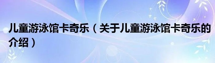 儿童游泳馆卡奇乐（关于儿童游泳馆卡奇乐的介绍）
