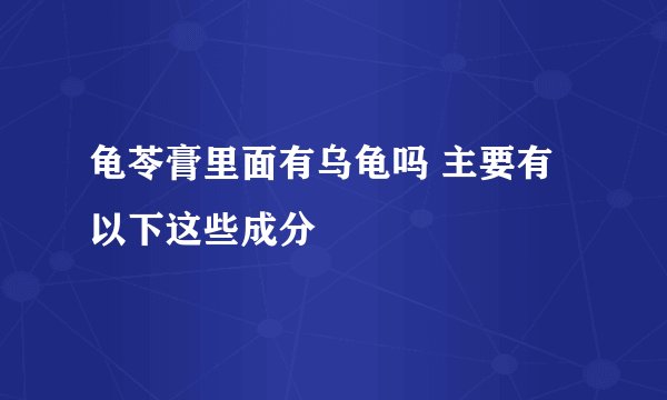 龟苓膏里面有乌龟吗 主要有以下这些成分