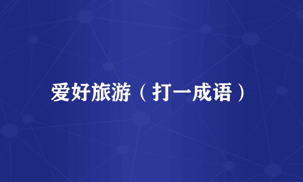 爱好旅游（打一成语）