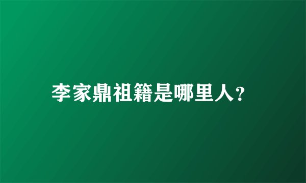 李家鼎祖籍是哪里人？
