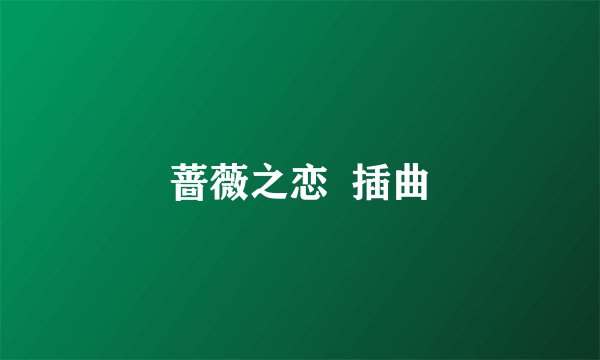 蔷薇之恋  插曲