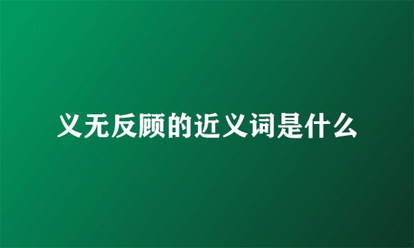义无反顾的近义词是什么