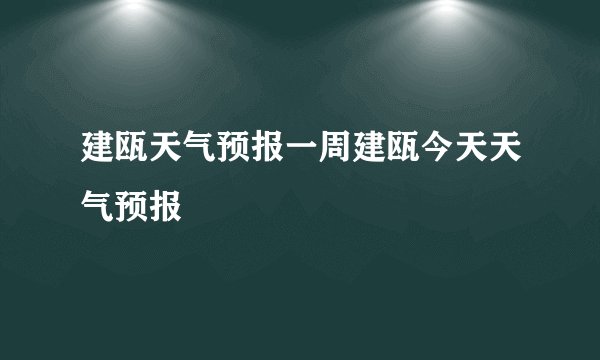 建瓯天气预报一周建瓯今天天气预报