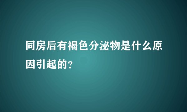 同房后有褐色分泌物是什么原因引起的？