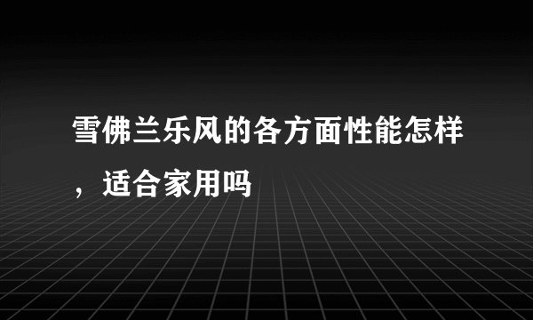 雪佛兰乐风的各方面性能怎样,适合家用吗