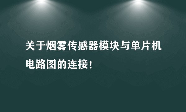 关于烟雾传感器模块与单片机电路图的连接！