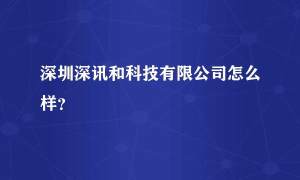 深圳深讯和科技有限公司怎么样？