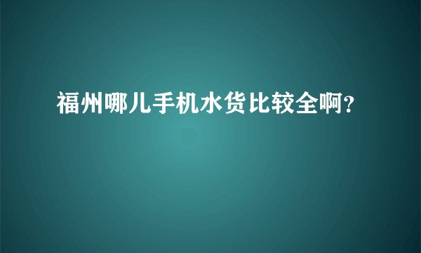 福州哪儿手机水货比较全啊？