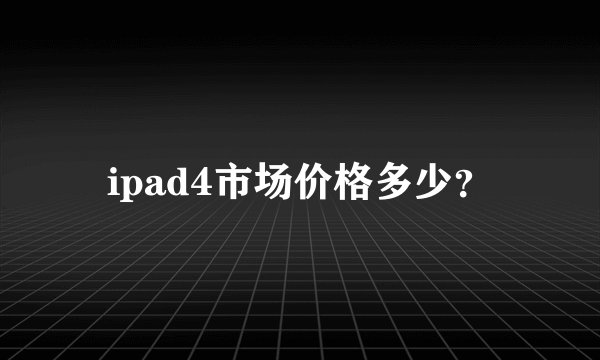 ipad4市场价格多少？