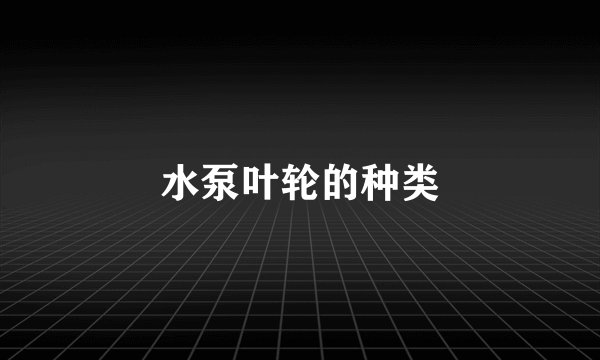 水泵叶轮的种类