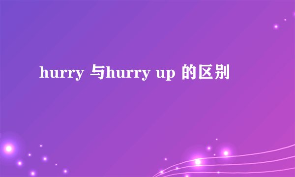 hurry 与hurry up 的区别