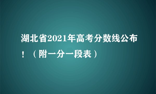 湖北省2021年高考分数线公布!(附一分一段表)