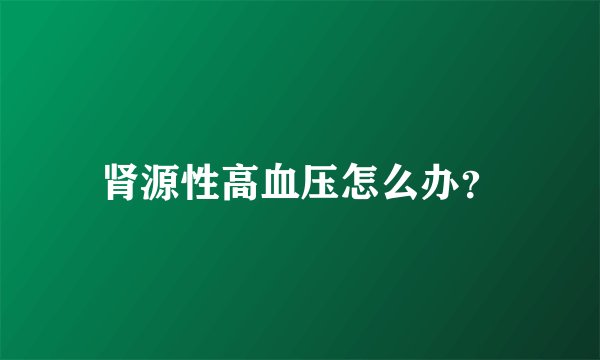 肾源性高血压怎么办？