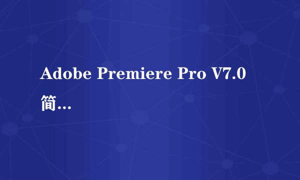 Adobe Premiere Pro V7.0 简体中文版(权威视频处理软件) 下载地址?