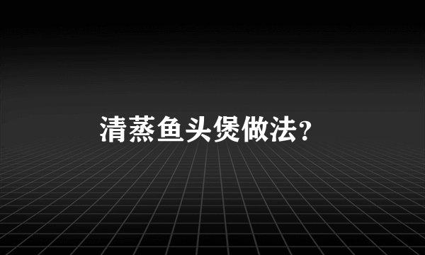 清蒸鱼头煲做法?