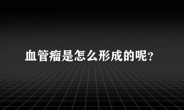 血管瘤是怎么形成的呢？