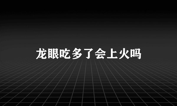龙眼吃多了会上火吗