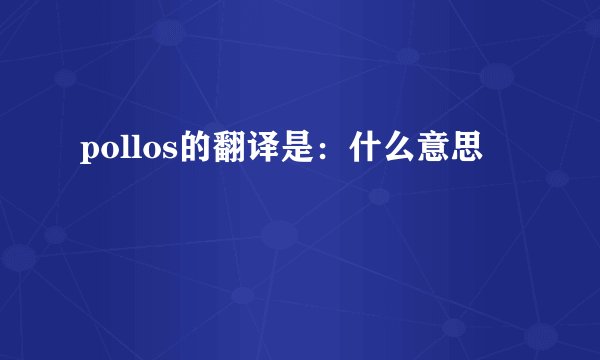pollos的翻译是:什么意思