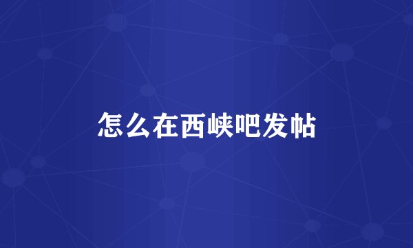怎么在西峡吧发帖