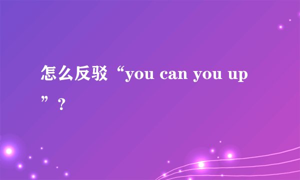 怎么反驳“you can you up”?