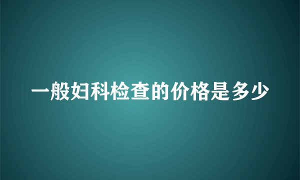 一般妇科检查的价格是多少
