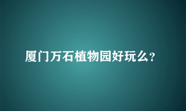 厦门万石植物园好玩么？