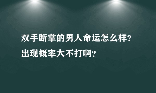 双手断掌的男人命运怎么样？出现概率大不打啊？
