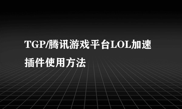 TGP/腾讯游戏平台LOL加速插件使用方法