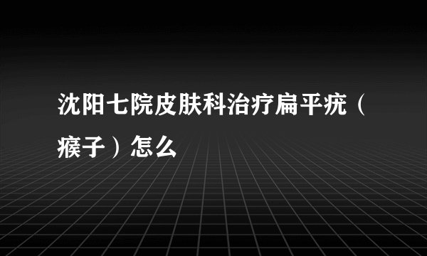 沈阳七院皮肤科治疗扁平疣(瘊子)怎么