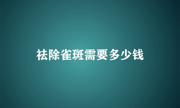 祛除雀斑需要多少钱