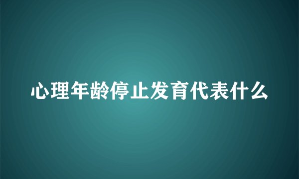 心理年龄停止发育代表什么