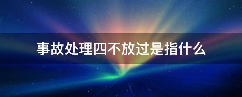 事故处理四不放过是指什么