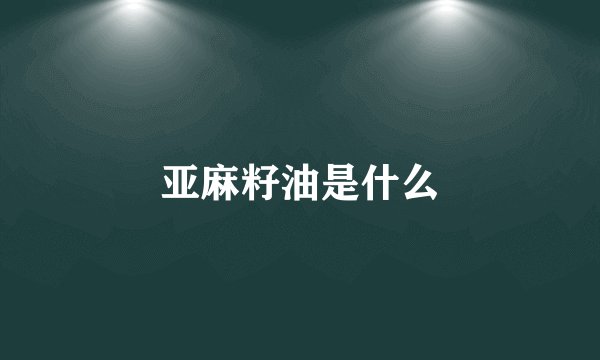 亚麻籽油是什么