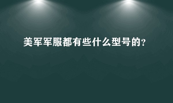 美军军服都有些什么型号的？