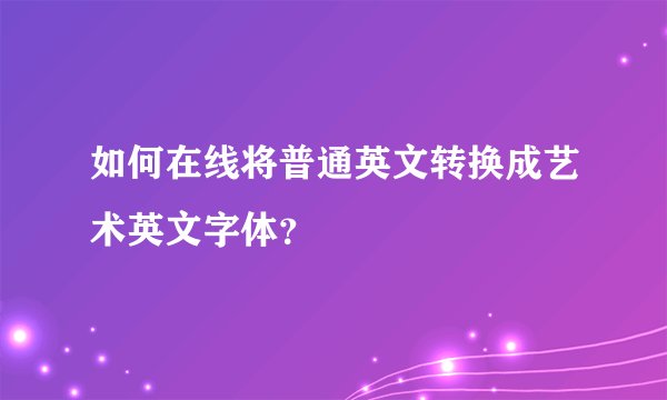 如何在线将普通英文转换成艺术英文字体？