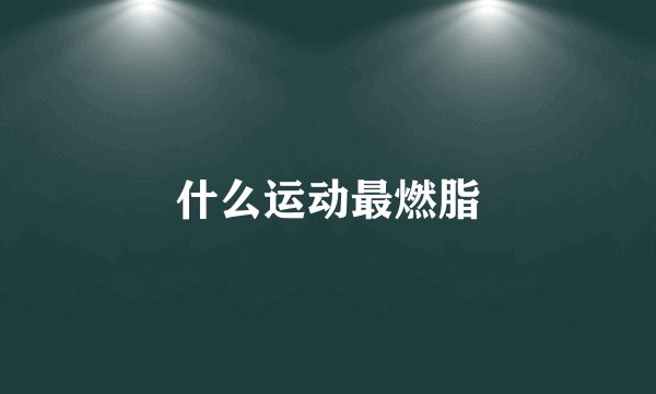 什么运动最燃脂
