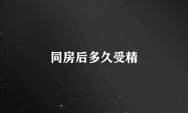 同房后多久受精