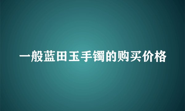 一般蓝田玉手镯的购买价格