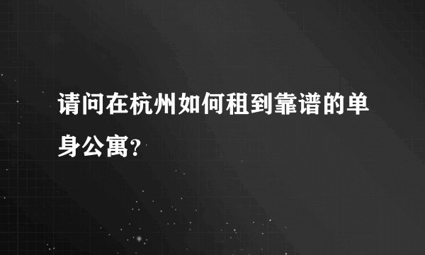 请问在杭州如何租到靠谱的单身公寓？