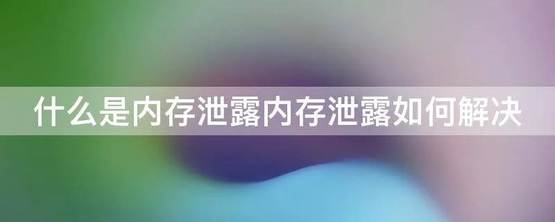 什么是内存泄露内存泄露如何解决
