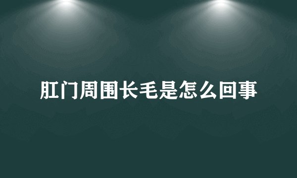 肛门周围长毛是怎么回事
