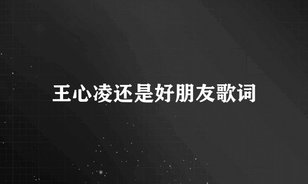 王心凌还是好朋友歌词