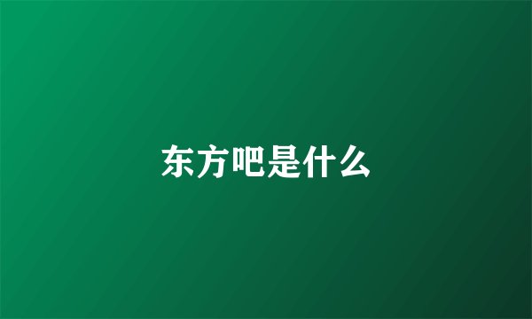 东方吧是什么