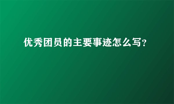 优秀团员的主要事迹怎么写？