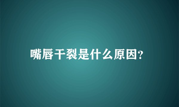嘴唇干裂是什么原因？