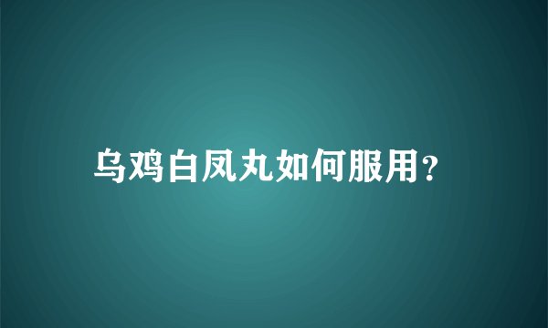 乌鸡白凤丸如何服用？