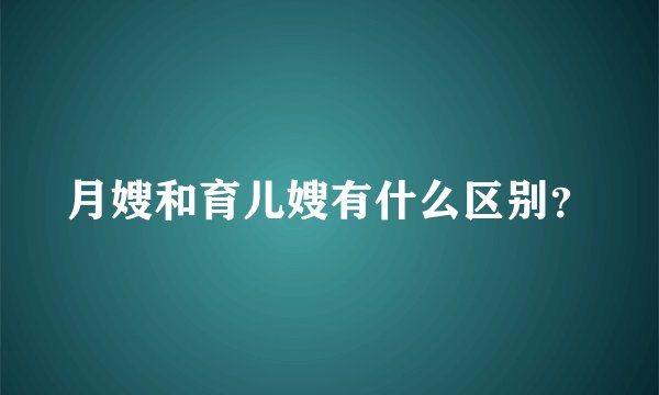 月嫂和育儿嫂有什么区别？