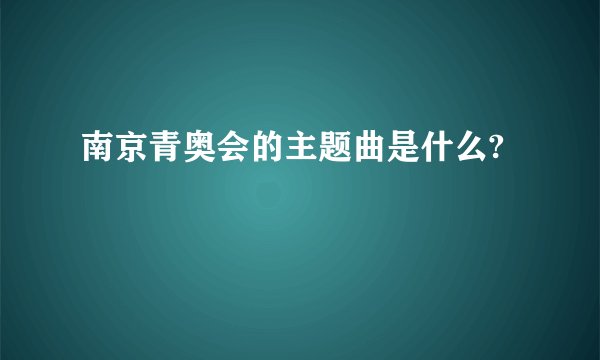 南京青奥会的主题曲是什么?