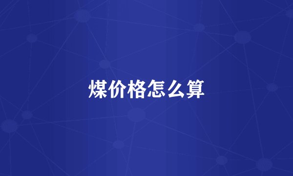 煤价格怎么算