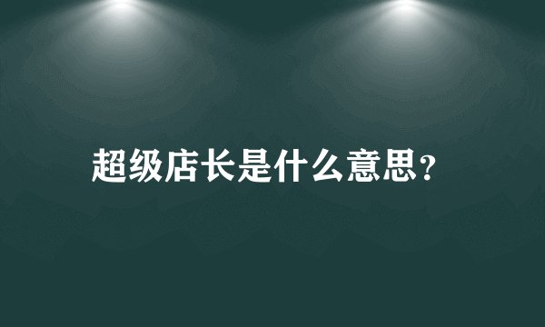 超级店长是什么意思？